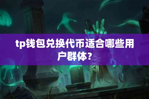tp钱包兑换代币适合哪些用户群体？