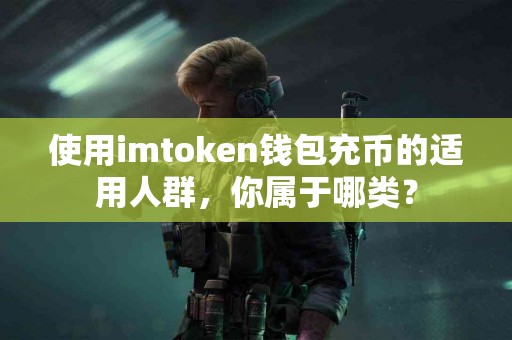 使用imtoken钱包充币的适用人群，你属于哪类？