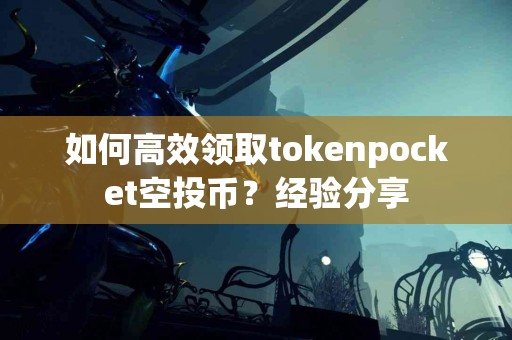 如何高效领取tokenpocket空投币？经验分享