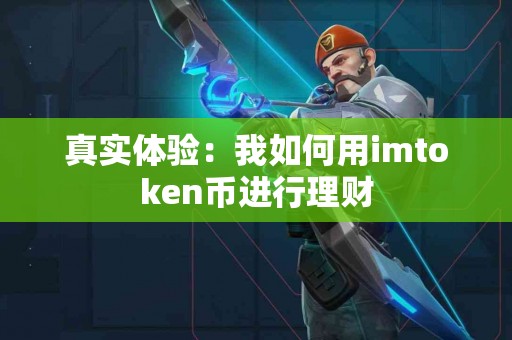 真实体验：我如何用imtoken币进行理财