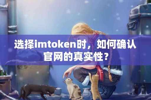 选择imtoken时，如何确认官网的真实性？