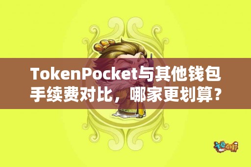 TokenPocket与其他钱包手续费对比，哪家更划算？