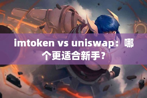 imtoken vs uniswap：哪个更适合新手？