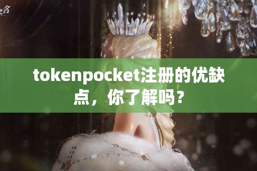 tokenpocket注册的优缺点，你了解吗？