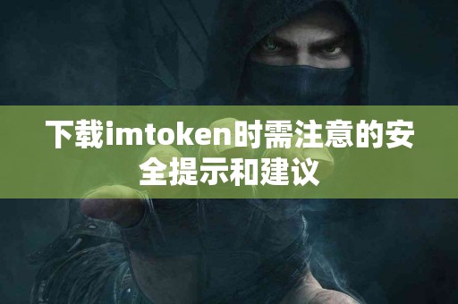 下载imtoken时需注意的安全提示和建议