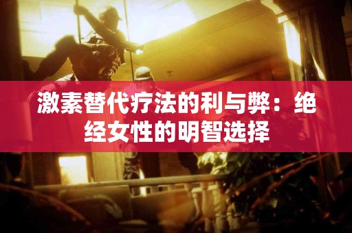 激素替代疗法的利与弊：绝经女性的明智选择