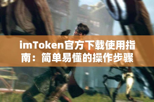imToken官方下载使用指南：简单易懂的操作步骤