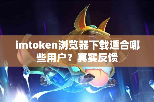 imtoken浏览器下载适合哪些用户？真实反馈