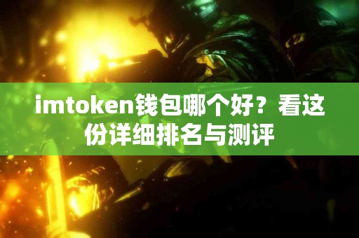 imtoken钱包哪个好？看这份详细排名与测评