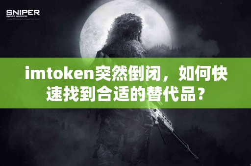 imtoken突然倒闭，如何快速找到合适的替代品？