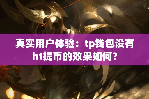真实用户体验：tp钱包没有ht提币的效果如何？