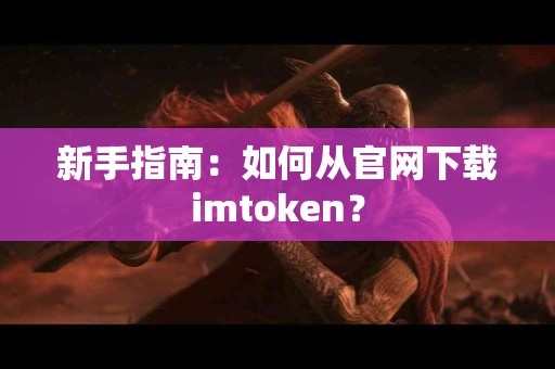 新手指南：如何从官网下载imtoken？