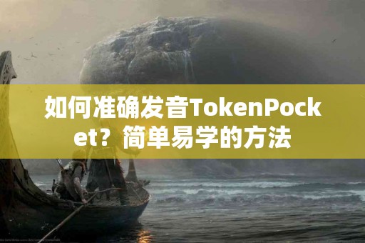 如何准确发音TokenPocket？简单易学的方法