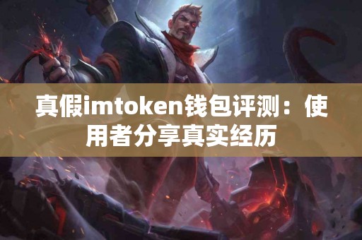 真假imtoken钱包评测：使用者分享真实经历