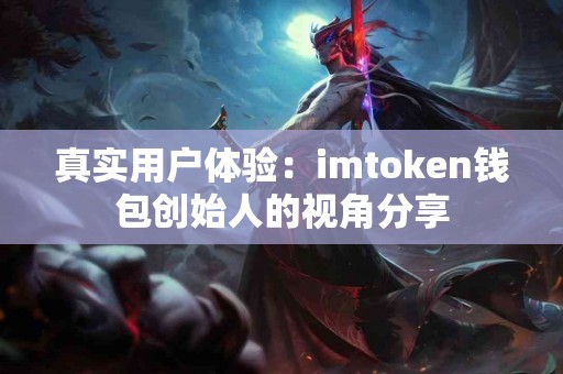 真实用户体验：imtoken钱包创始人的视角分享