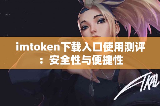 imtoken下载入口使用测评：安全性与便捷性