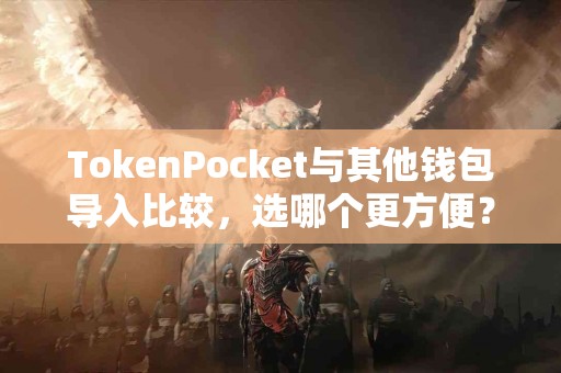 TokenPocket与其他钱包导入比较，选哪个更方便？