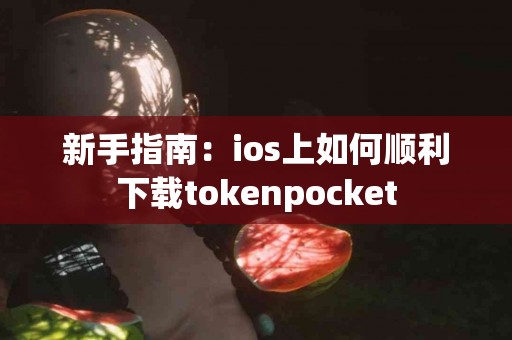 新手指南：ios上如何顺利下载tokenpocket