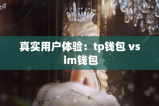 真实用户体验：tp钱包 vs im钱包