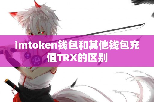 imtoken钱包和其他钱包充值TRX的区别