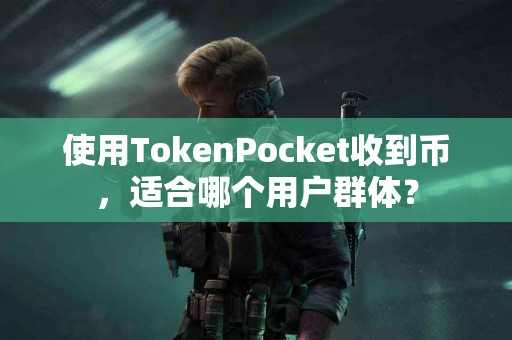 使用TokenPocket收到币，适合哪个用户群体？