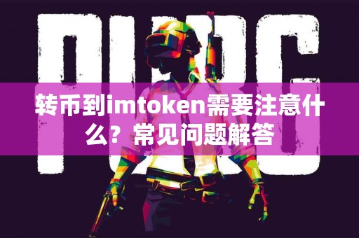 转币到imtoken需要注意什么？常见问题解答