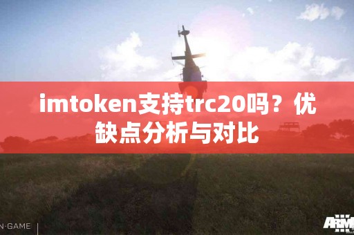 imtoken支持trc20吗？优缺点分析与对比