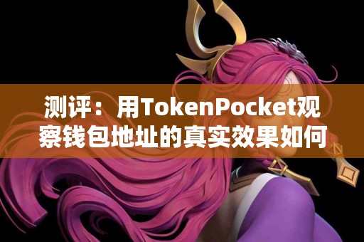 测评：用TokenPocket观察钱包地址的真实效果如何