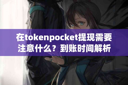 在tokenpocket提现需要注意什么？到账时间解析