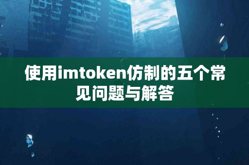 使用imtoken仿制的五个常见问题与解答