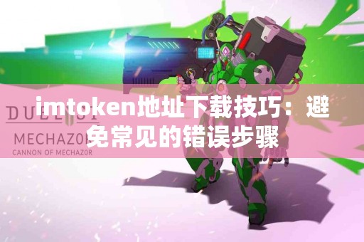 imtoken地址下载技巧：避免常见的错误步骤