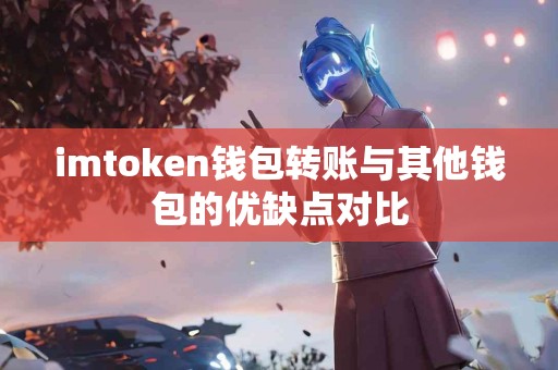 imtoken钱包转账与其他钱包的优缺点对比