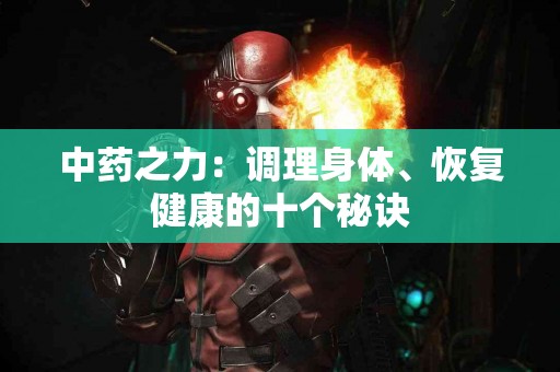 中药之力：调理身体、恢复健康的十个秘诀