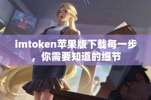 imtoken苹果版下载每一步，你需要知道的细节