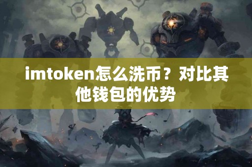 imtoken怎么洗币？对比其他钱包的优势