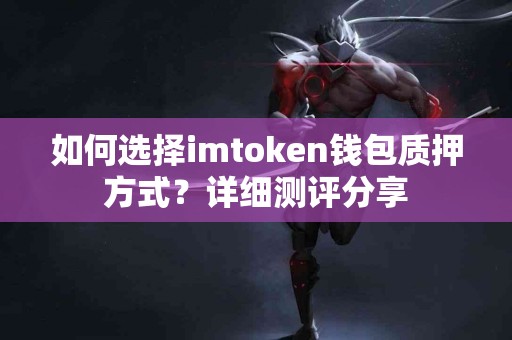 如何选择imtoken钱包质押方式？详细测评分享