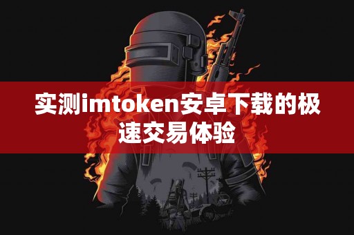 实测imtoken安卓下载的极速交易体验