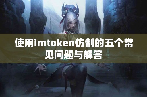 使用imtoken仿制的五个常见问题与解答