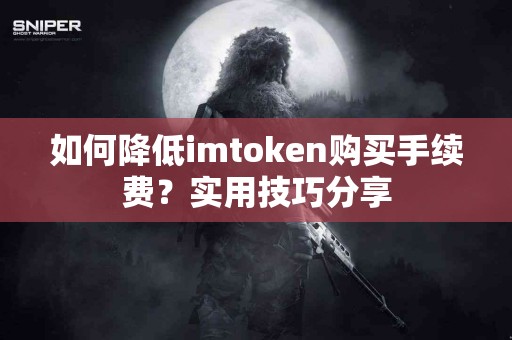 如何降低imtoken购买手续费？实用技巧分享