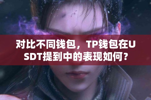 对比不同钱包，TP钱包在USDT提到中的表现如何？