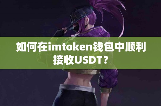 如何在imtoken钱包中顺利接收USDT？