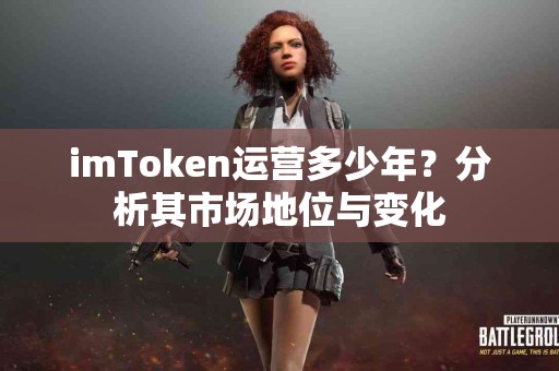 imToken运营多少年？分析其市场地位与变化