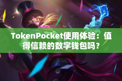 TokenPocket使用体验：值得信赖的数字钱包吗？
