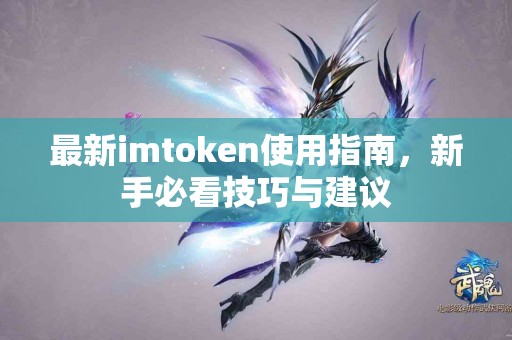 最新imtoken使用指南，新手必看技巧与建议