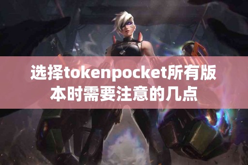 选择tokenpocket所有版本时需要注意的几点