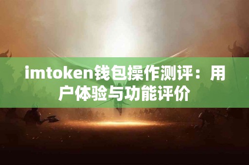 imtoken钱包操作测评：用户体验与功能评价