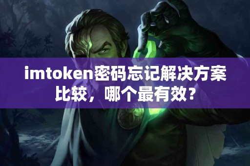 imtoken密码忘记解决方案比较，哪个最有效？