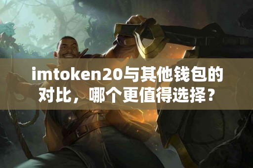 imtoken20与其他钱包的对比，哪个更值得选择？
