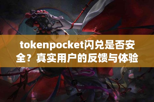 tokenpocket闪兑是否安全？真实用户的反馈与体验