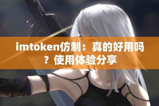 imtoken仿制：真的好用吗？使用体验分享
